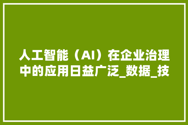人工智能（AI）在企业治理中的应用日益广泛_数据_技巧
