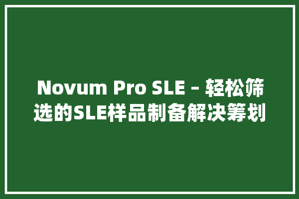 Novum Pro SLE – 轻松筛选的SLE样品制备解决筹划_乙酸乙酯_色谱 AI简讯