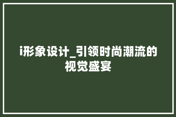 i形象设计_引领时尚潮流的视觉盛宴 计算机