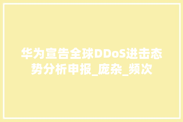 华为宣告全球DDoS进击态势分析申报_庞杂_频次 AI简讯