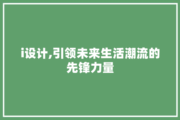 i设计,引领未来生活潮流的先锋力量 AI简讯