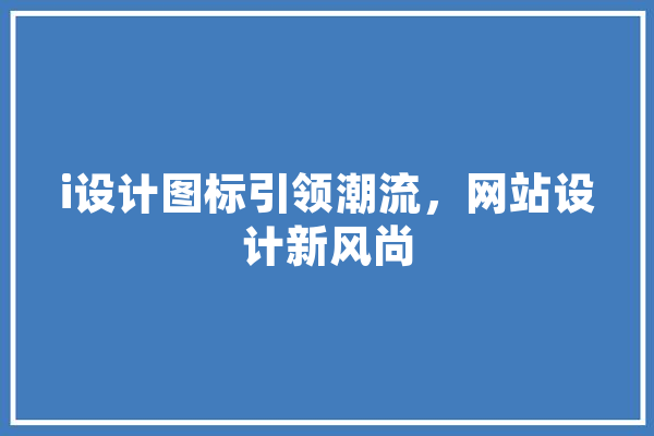 i设计图标引领潮流，网站设计新风尚
