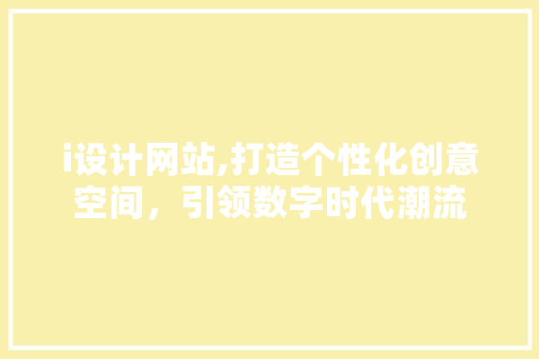 i设计网站,打造个性化创意空间，引领数字时代潮流 云服务