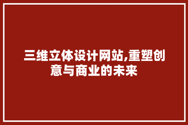三维立体设计网站,重塑创意与商业的未来