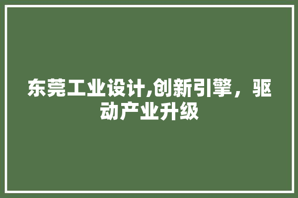 东莞工业设计,创新引擎，驱动产业升级