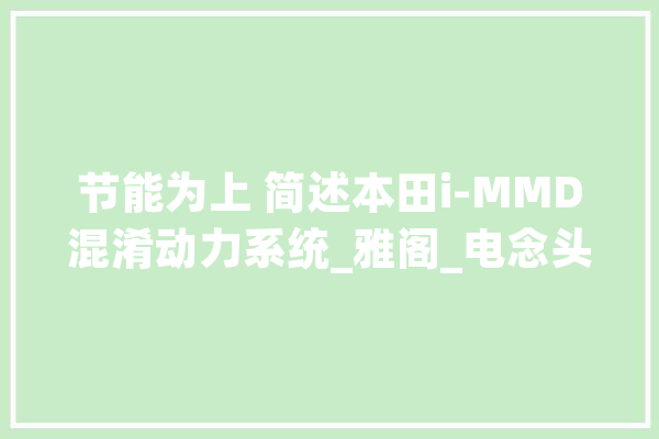 节能为上 简述本田i-MMD混淆动力系统_雅阁_电念头 AI快讯