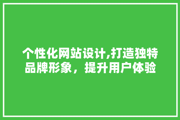 个性化网站设计,打造独特品牌形象，提升用户体验 智能问答