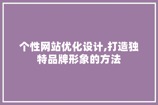 个性网站优化设计,打造独特品牌形象的方法 AI快讯