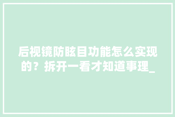 后视镜防眩目功能怎么实现的？拆开一看才知道事理_后视镜_镜片 云服务