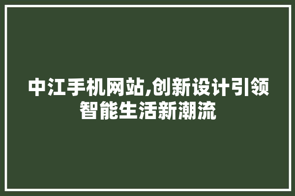 中江手机网站,创新设计引领智能生活新潮流
