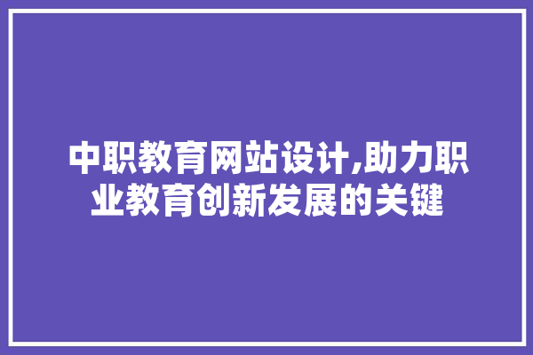 中职教育网站设计,助力职业教育创新发展的关键 云服务