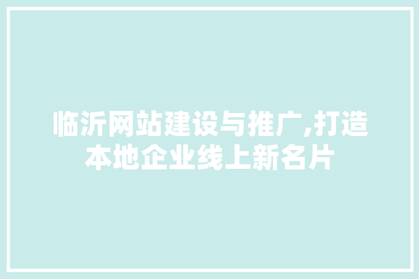 临沂网站建设与推广,打造本地企业线上新名片 文字写作