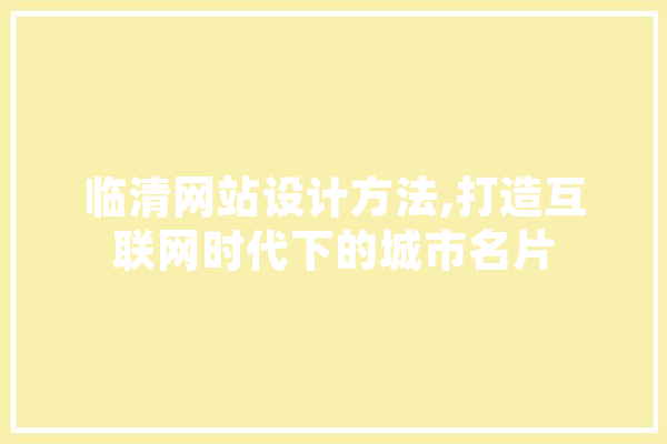 临清网站设计方法,打造互联网时代下的城市名片 云服务