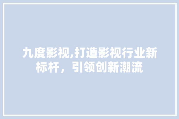 九度影视,打造影视行业新标杆，引领创新潮流
