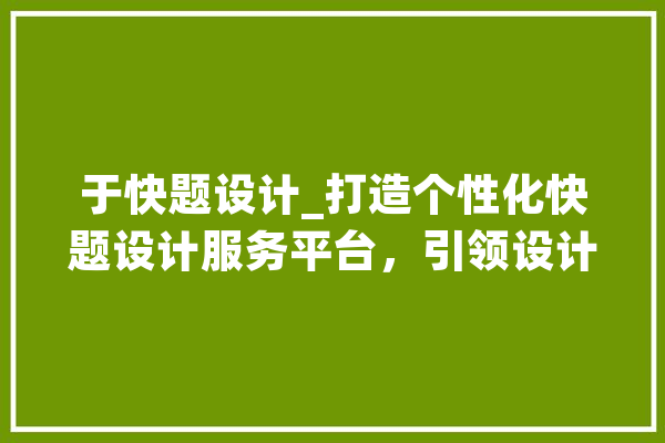 于快题设计_打造个性化快题设计服务平台，引领设计新潮流 文字写作