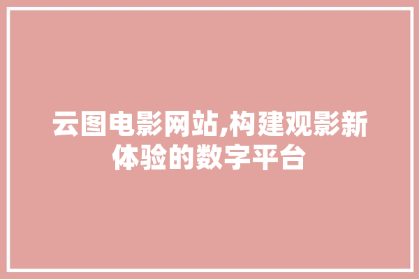 云图电影网站,构建观影新体验的数字平台