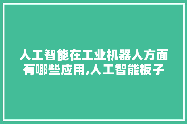 人工智能在工业机器人方面有哪些应用,人工智能板子