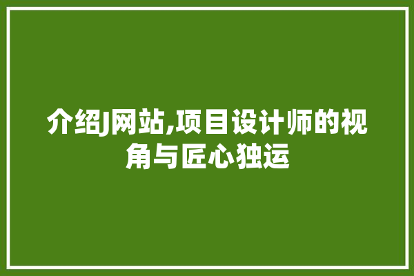 介绍J网站,项目设计师的视角与匠心独运 科技快讯