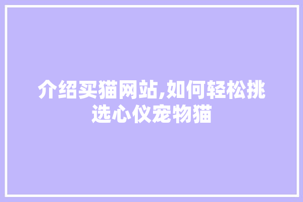 介绍买猫网站,如何轻松挑选心仪宠物猫