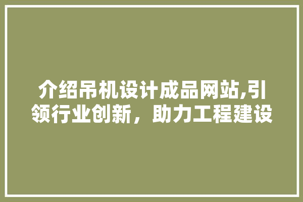介绍吊机设计成品网站,引领行业创新，助力工程建设