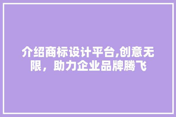 介绍商标设计平台,创意无限，助力企业品牌腾飞 AI快讯