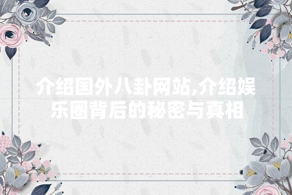 介绍国外八卦网站,介绍娱乐圈背后的秘密与真相