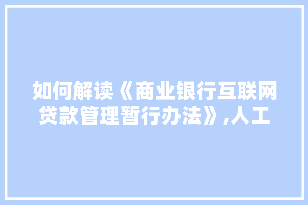 如何解读《商业银行互联网贷款管理暂行办法》,人工智能贷款