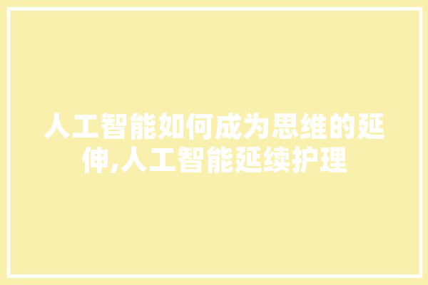 人工智能如何成为思维的延伸,人工智能延续护理 智能问答