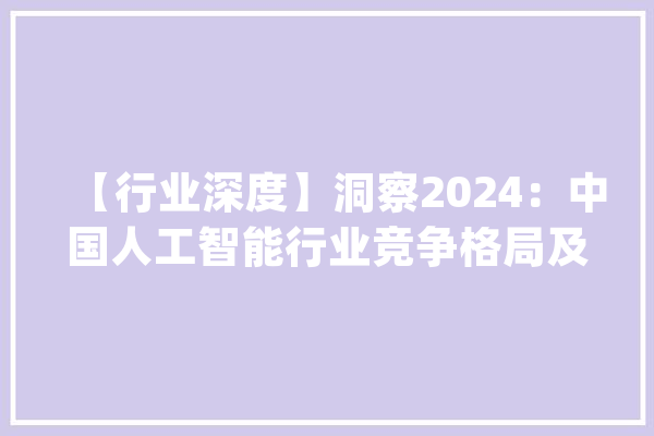 【行业深度】洞察2024：中国人工智能行业竞争格局及市场份额分析_人工智能_企业 文字写作