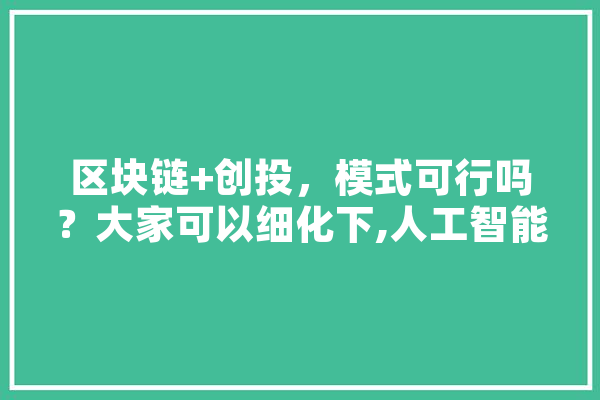 区块链+创投，模式可行吗？大家可以细化下,人工智能创投数据库