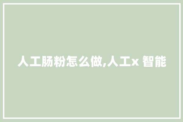 人工肠粉怎么做,人工x 智能 绘影字幕