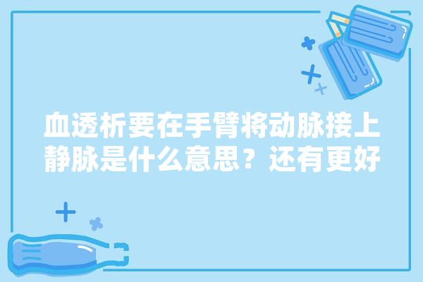 血透析要在手臂将动脉接上静脉是什么意思？还有更好的方法吗,人工智能静脉注射