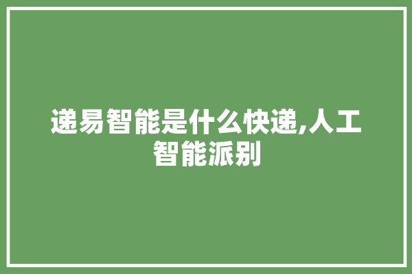 递易智能是什么快递,人工智能派别 科技快讯