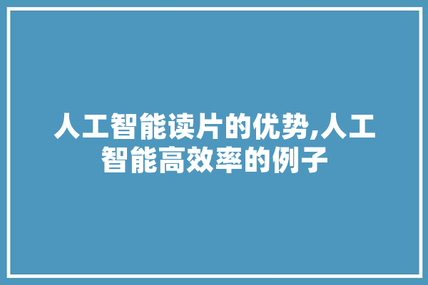 人工智能读片的优势,人工智能高效率的例子 计算机