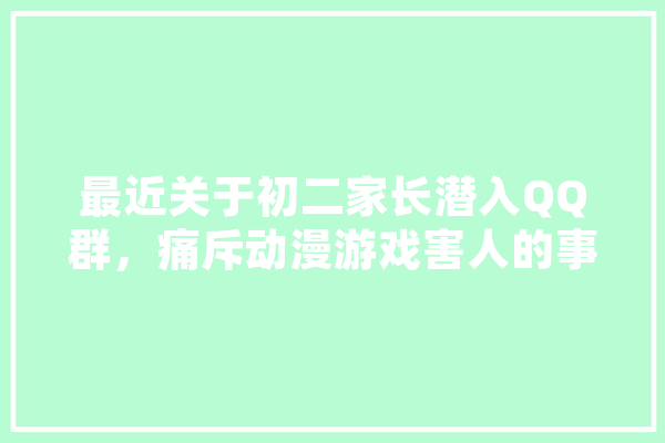 最近关于初二家长潜入QQ群，痛斥动漫游戏害人的事情，该怎么看待,小意人工智能怎么样