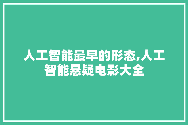 人工智能最早的形态,人工智能悬疑电影大全 计算机