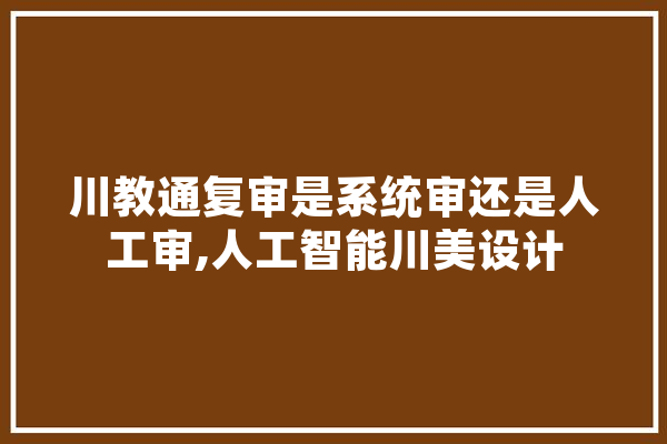 川教通复审是系统审还是人工审,人工智能川美设计