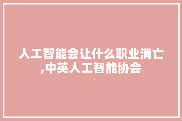 人工智能会让什么职业消亡,中英人工智能协会