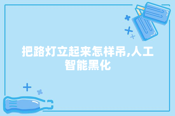 把路灯立起来怎样吊,人工智能黑化