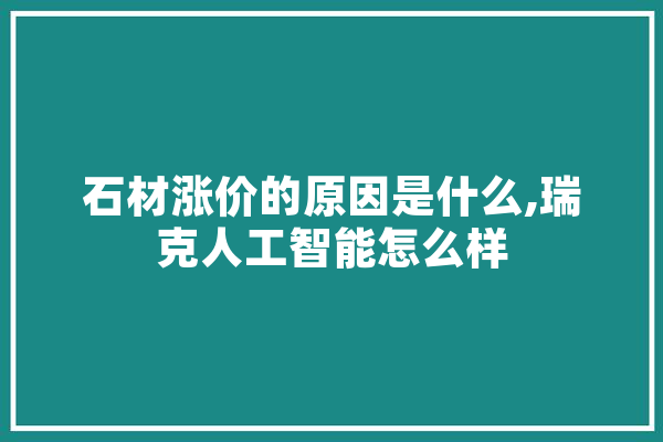 石材涨价的原因是什么,瑞克人工智能怎么样