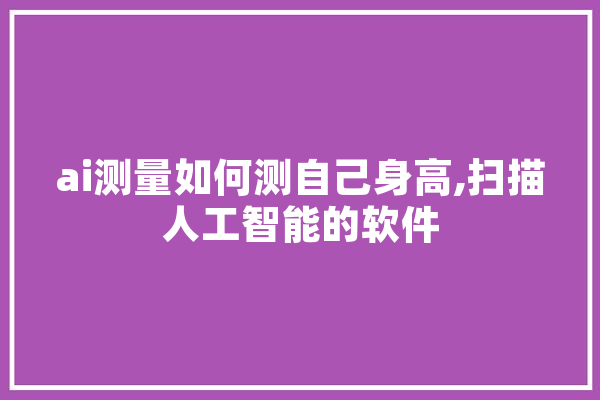 ai测量如何测自己身高,扫描人工智能的软件