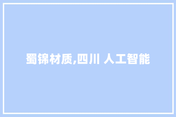蜀锦材质,四川 人工智能 智能问答