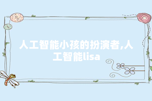 人工智能小孩的扮演者,人工智能lisa
