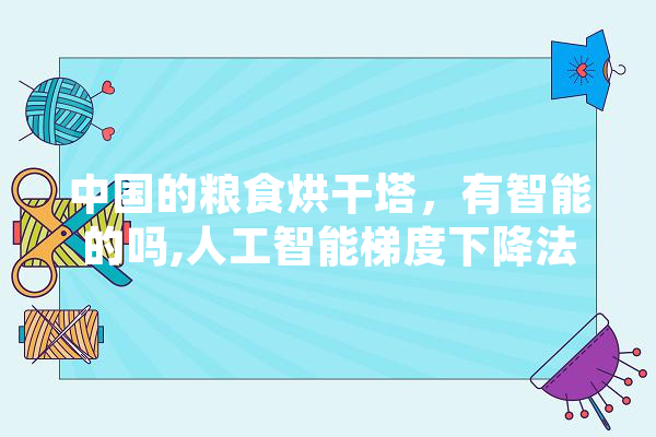 中国的粮食烘干塔，有智能的吗,人工智能梯度下降法