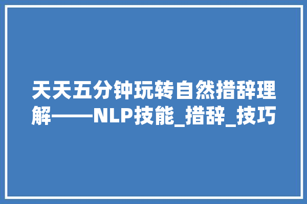 天天五分钟玩转自然措辞理解——NLP技能_措辞_技巧 绘影字幕