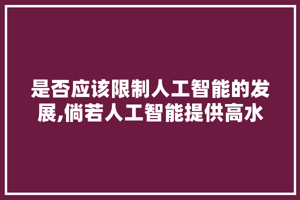 是否应该限制人工智能的发展,倘若人工智能提供高水平情感陪伴 绘影字幕