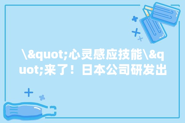 \"心灵感应技能\"来了！日本公司研发出能读取脑电波的人工智能意图和心理状态瞬间破解_脑电波_技巧 AI快讯