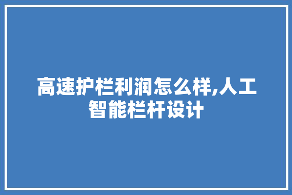 高速护栏利润怎么样,人工智能栏杆设计 云服务