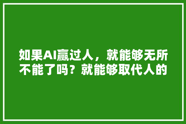 如果AI赢过人，就能够无所不能了吗？就能够取代人的工作吗,社团人工智能是什么