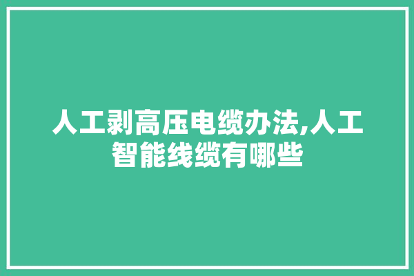 人工剥高压电缆办法,人工智能线缆有哪些